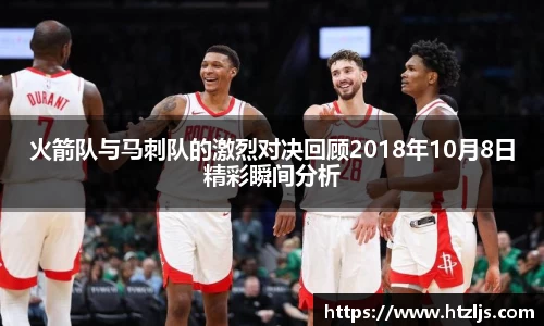火箭队与马刺队的激烈对决回顾2018年10月8日精彩瞬间分析