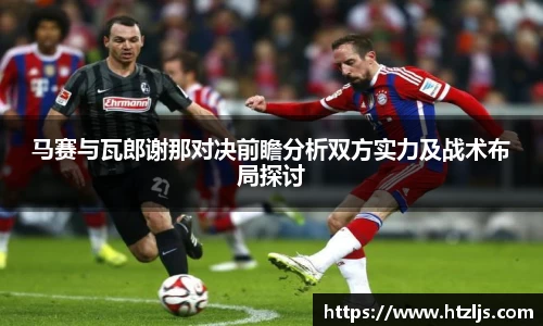 马赛与瓦郎谢那对决前瞻分析双方实力及战术布局探讨