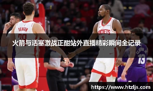 火箭与活塞激战正酣站外直播精彩瞬间全记录