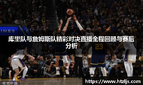 库里队与詹姆斯队精彩对决直播全程回顾与赛后分析