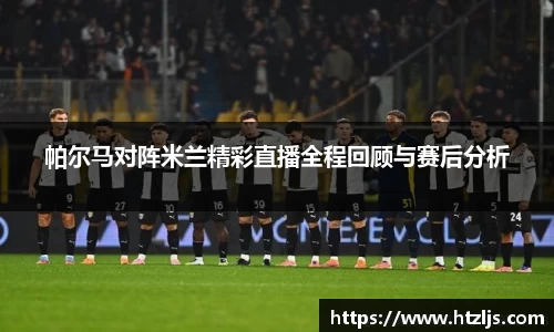 帕尔马对阵米兰精彩直播全程回顾与赛后分析
