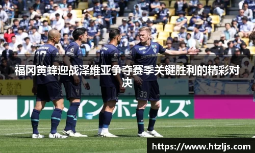 福冈黄蜂迎战泽维亚争夺赛季关键胜利的精彩对决