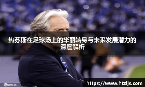 热苏斯在足球场上的华丽转身与未来发展潜力的深度解析